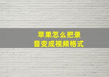 苹果怎么把录音变成视频格式