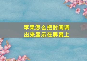 苹果怎么把时间调出来显示在屏幕上