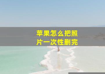 苹果怎么把照片一次性删完