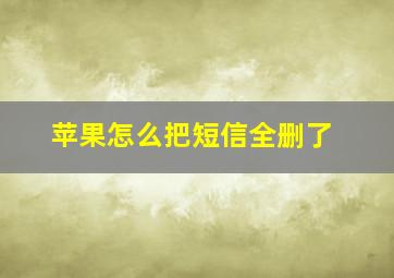 苹果怎么把短信全删了