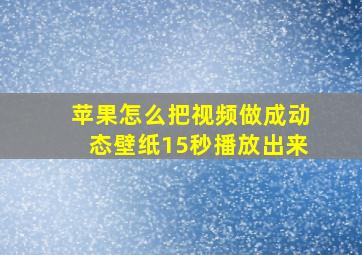 苹果怎么把视频做成动态壁纸15秒播放出来