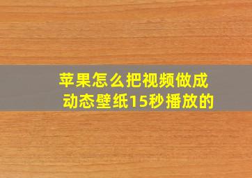 苹果怎么把视频做成动态壁纸15秒播放的