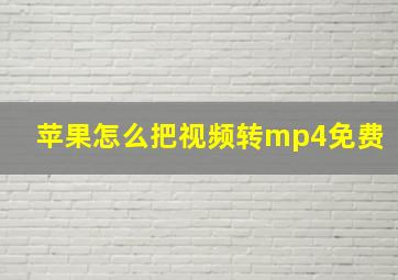 苹果怎么把视频转mp4免费