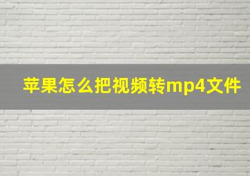 苹果怎么把视频转mp4文件