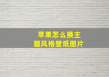 苹果怎么换主题风格壁纸图片