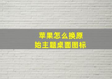 苹果怎么换原始主题桌面图标