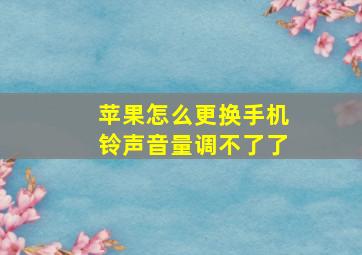 苹果怎么更换手机铃声音量调不了了