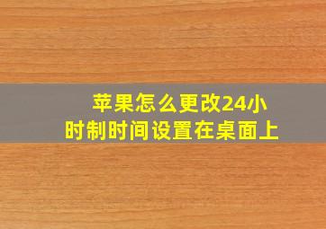 苹果怎么更改24小时制时间设置在桌面上