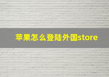 苹果怎么登陆外国store