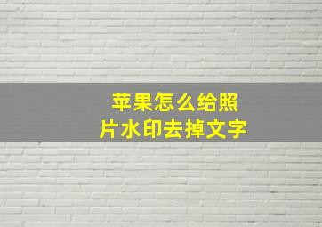 苹果怎么给照片水印去掉文字