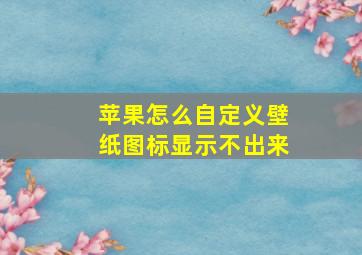 苹果怎么自定义壁纸图标显示不出来