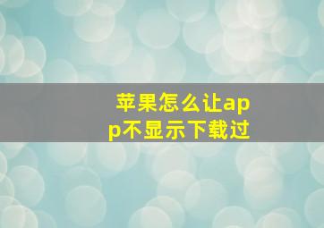 苹果怎么让app不显示下载过