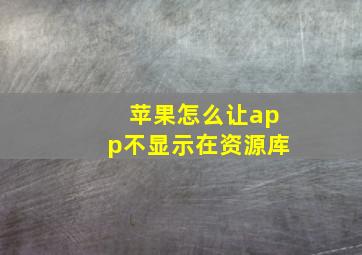 苹果怎么让app不显示在资源库