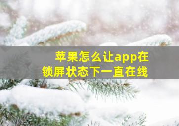 苹果怎么让app在锁屏状态下一直在线