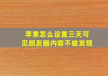 苹果怎么设置三天可见朋友圈内容不被发现