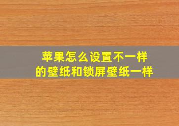 苹果怎么设置不一样的壁纸和锁屏壁纸一样