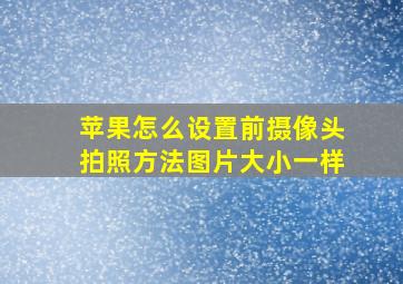 苹果怎么设置前摄像头拍照方法图片大小一样