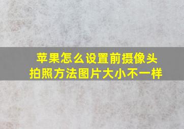 苹果怎么设置前摄像头拍照方法图片大小不一样