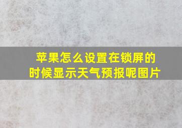 苹果怎么设置在锁屏的时候显示天气预报呢图片