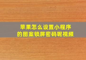 苹果怎么设置小程序的图案锁屏密码呢视频