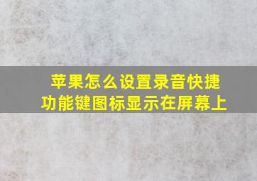 苹果怎么设置录音快捷功能键图标显示在屏幕上