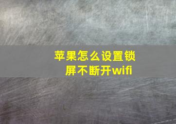 苹果怎么设置锁屏不断开wifi