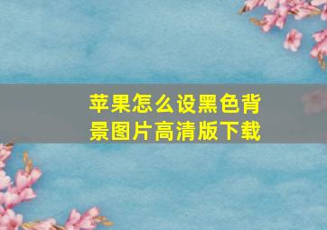 苹果怎么设黑色背景图片高清版下载