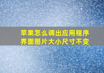 苹果怎么调出应用程序界面图片大小尺寸不变