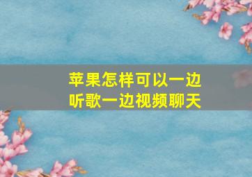 苹果怎样可以一边听歌一边视频聊天