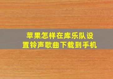 苹果怎样在库乐队设置铃声歌曲下载到手机