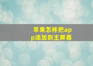 苹果怎样把app添加到主屏幕