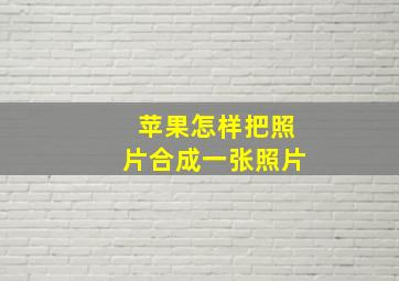 苹果怎样把照片合成一张照片