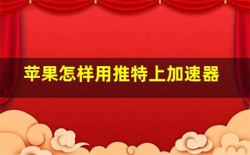 苹果怎样用推特上加速器