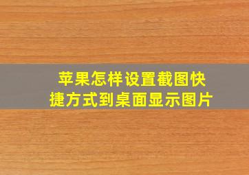 苹果怎样设置截图快捷方式到桌面显示图片