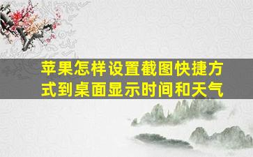 苹果怎样设置截图快捷方式到桌面显示时间和天气