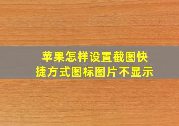 苹果怎样设置截图快捷方式图标图片不显示