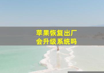 苹果恢复出厂会升级系统吗