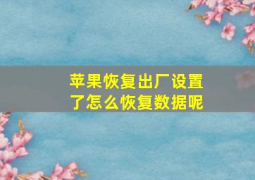 苹果恢复出厂设置了怎么恢复数据呢