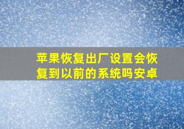 苹果恢复出厂设置会恢复到以前的系统吗安卓