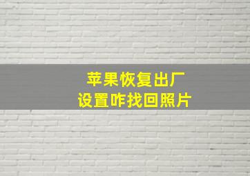 苹果恢复出厂设置咋找回照片