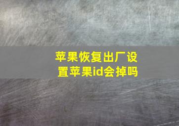 苹果恢复出厂设置苹果id会掉吗