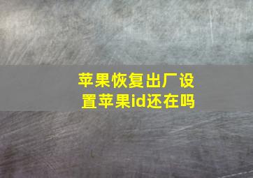 苹果恢复出厂设置苹果id还在吗