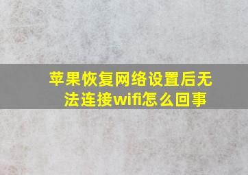 苹果恢复网络设置后无法连接wifi怎么回事