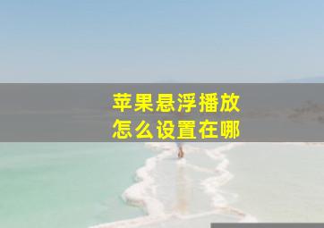 苹果悬浮播放怎么设置在哪