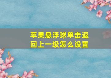 苹果悬浮球单击返回上一级怎么设置