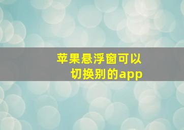 苹果悬浮窗可以切换别的app