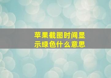 苹果截图时间显示绿色什么意思