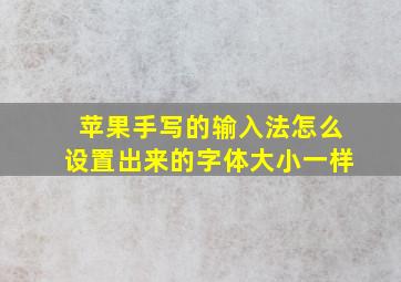 苹果手写的输入法怎么设置出来的字体大小一样