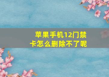 苹果手机12门禁卡怎么删除不了呢