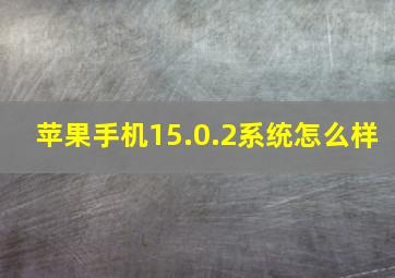 苹果手机15.0.2系统怎么样